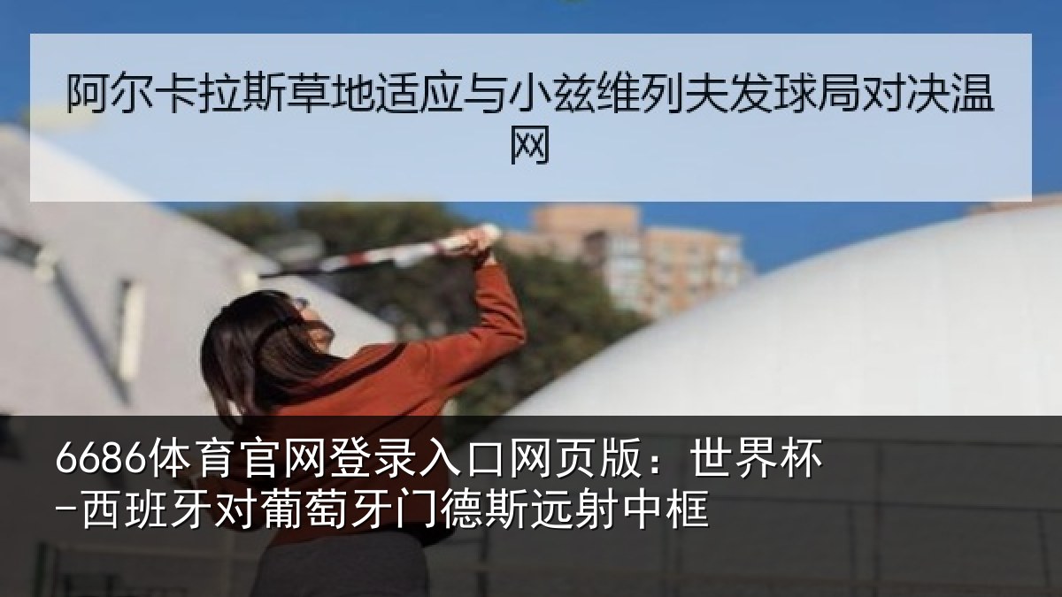 6686体育官网登录入口网页版：世界杯-西班牙对葡萄牙门德斯远射中框
