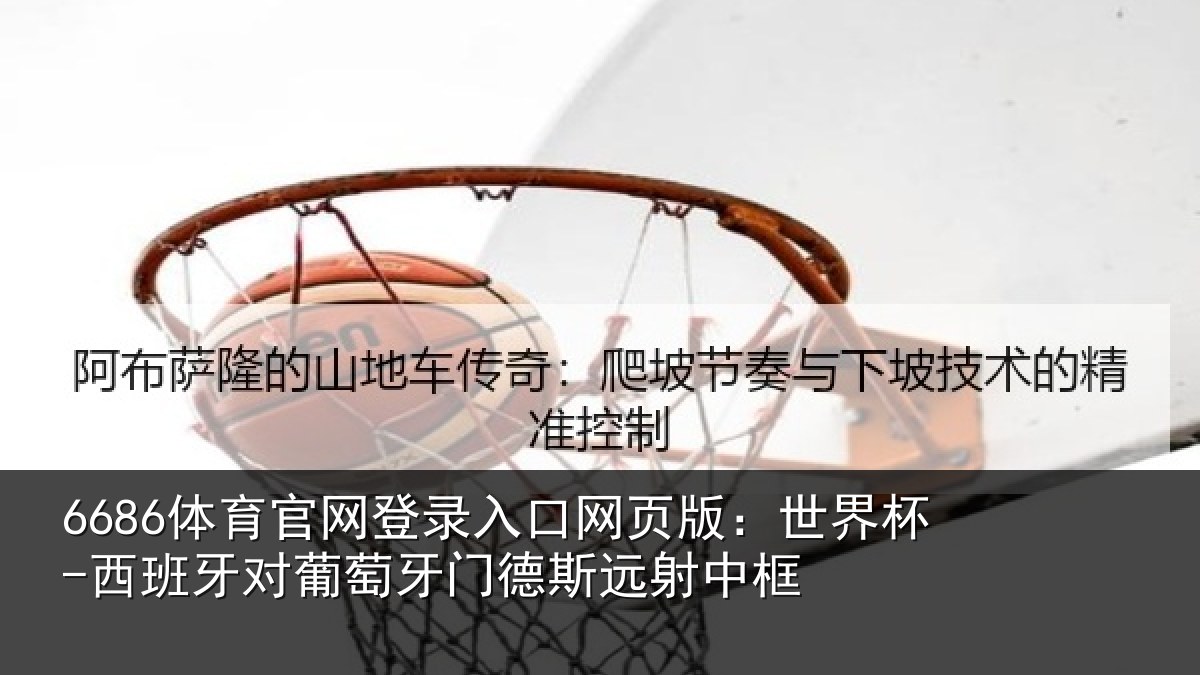 6686体育官网登录入口网页版：世界杯-西班牙对葡萄牙门德斯远射中框