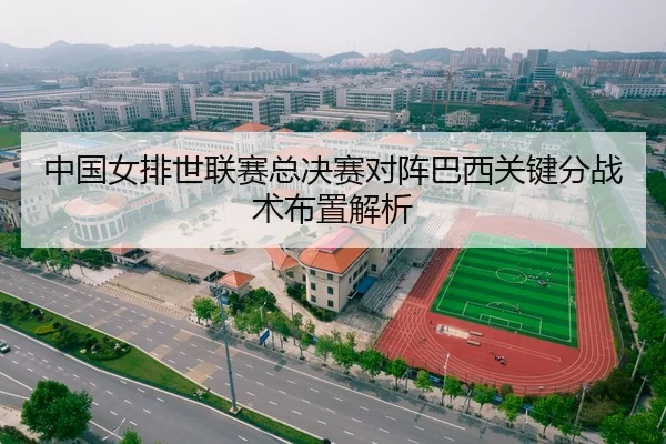 中国女排世联赛总决赛对阵巴西关键分战术布置解析