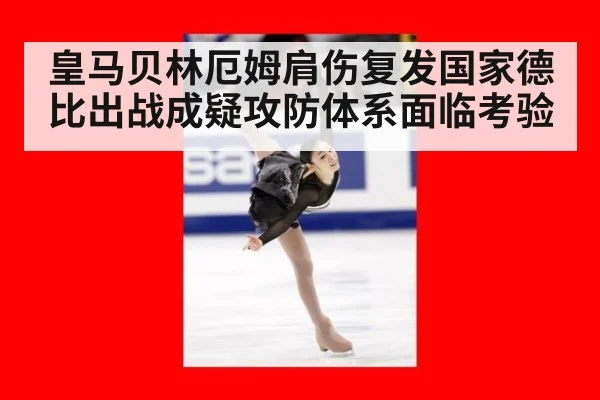 皇马贝林厄姆肩伤复发国家德比出战成疑攻防体系面临考验