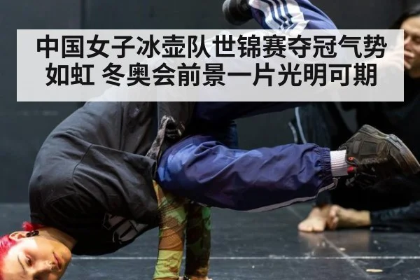 中国女子冰壶队世锦赛夺冠气势如虹 冬奥会前景一片光明可期