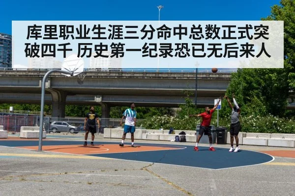 库里职业生涯三分命中总数正式突破四千 历史第一纪录恐已无后来人